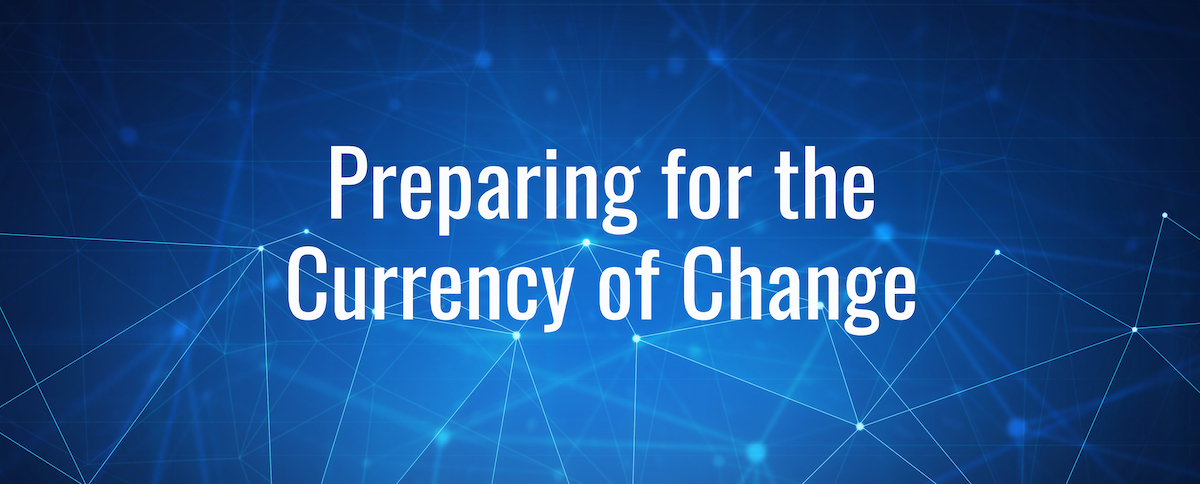 Preparing for the Currency of Change